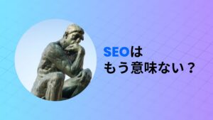 SEOはもう意味ない？