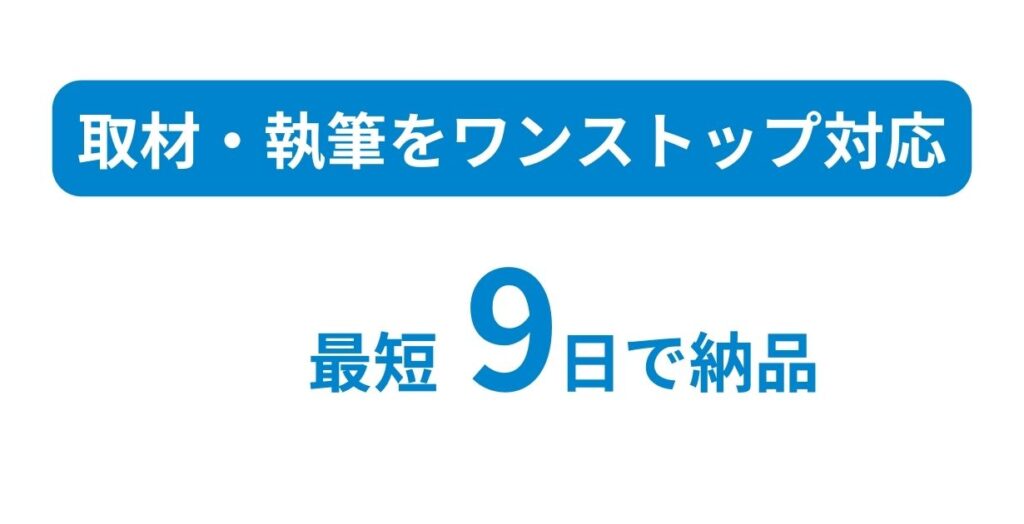 取材・執筆までワンストップ対応
納品は最短9日対応