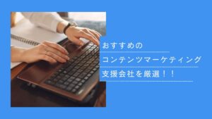 おすすめコンテンツマーケティング支援会社